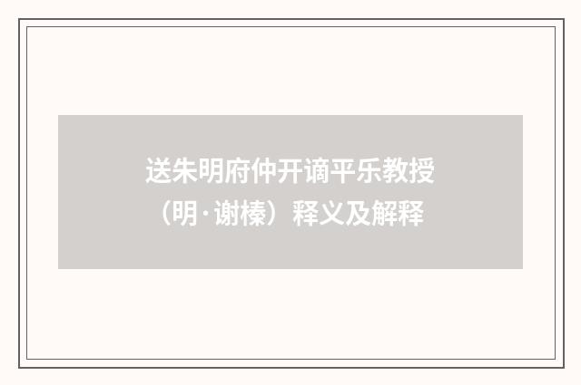 送朱明府仲开谪平乐教授（明·谢榛）释义及解释