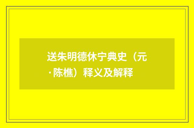 送朱明德休宁典史（元·陈樵）释义及解释