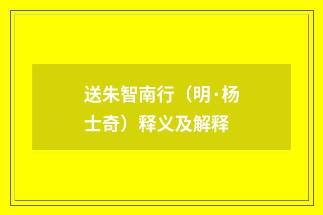 送朱智南行（明·杨士奇）释义及解释