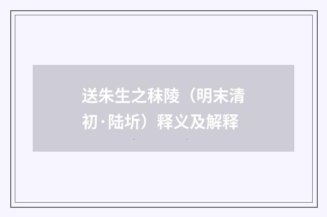 送朱生之秣陵（明末清初·陆圻）释义及解释