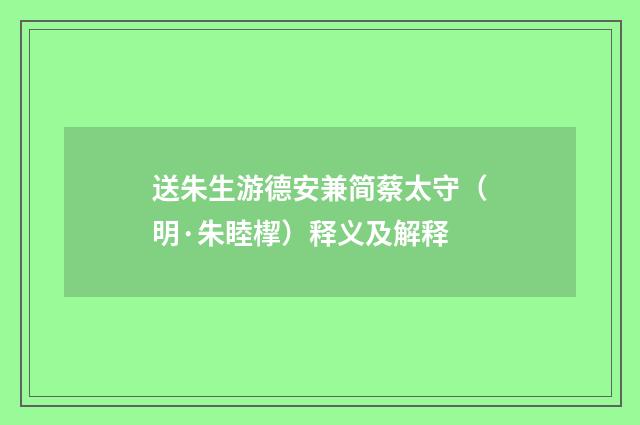 送朱生游德安兼简蔡太守（明·朱睦㮮）释义及解释