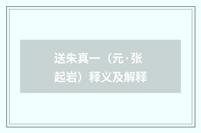 送朱真一（元·张起岩）释义及解释
