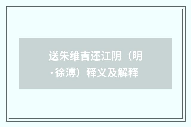 送朱维吉还江阴（明·徐溥）释义及解释