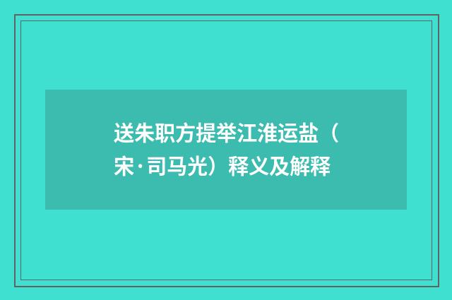 送朱职方提举江淮运盐（宋·司马光）释义及解释