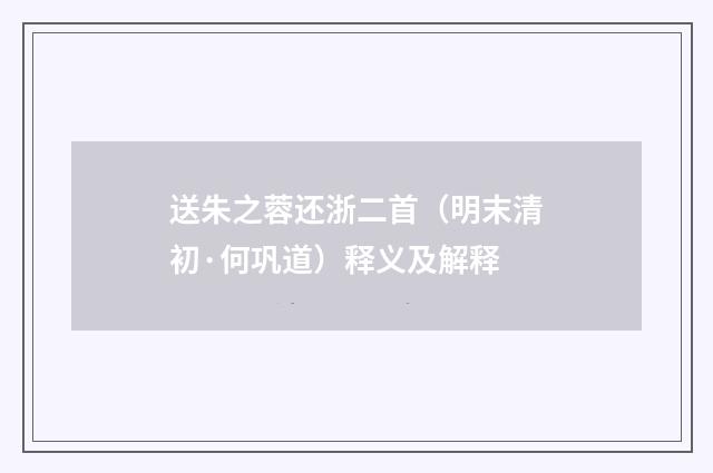 送朱之蓉还浙二首（明末清初·何巩道）释义及解释