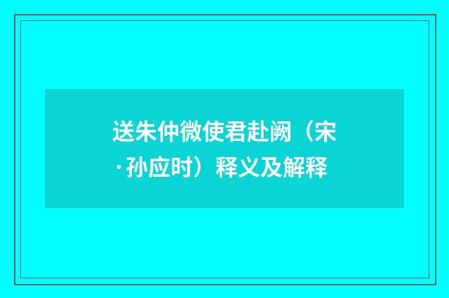 送朱仲微使君赴阙（宋·孙应时）释义及解释
