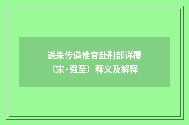 送朱传道推官赴刑部详覆（宋·强至）释义及解释
