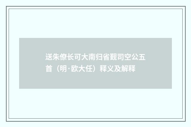 送朱僚长可大南归省觐司空公五首（明·欧大任）释义及解释