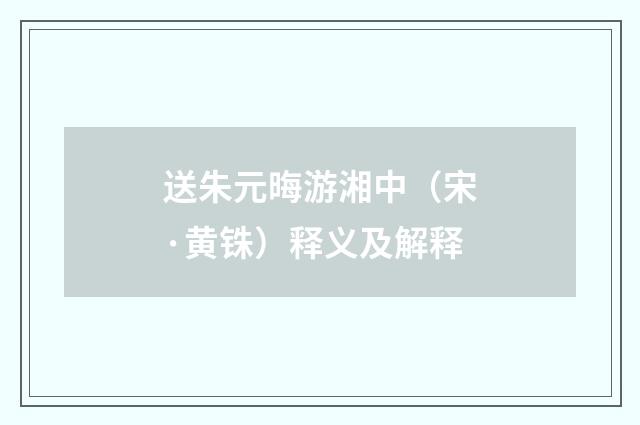 送朱元晦游湘中（宋·黄铢）释义及解释