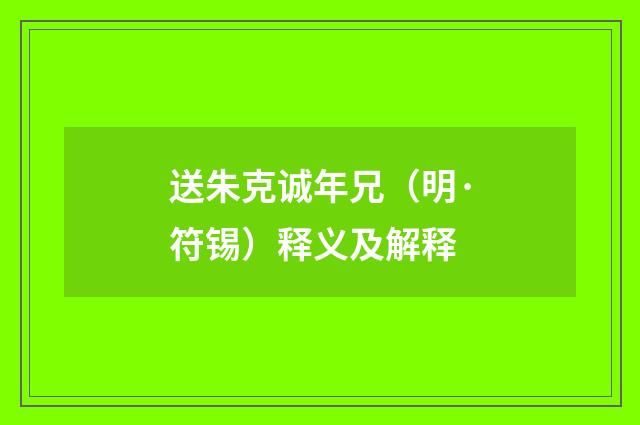 送朱克诚年兄（明·符锡）释义及解释