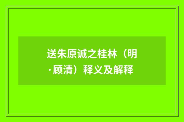 送朱原诚之桂林（明·顾清）释义及解释