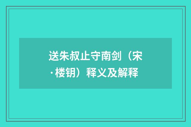 送朱叔止守南剑（宋·楼钥）释义及解释