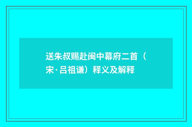 送朱叔赐赴闽中幕府二首（宋·吕祖谦）释义及解释