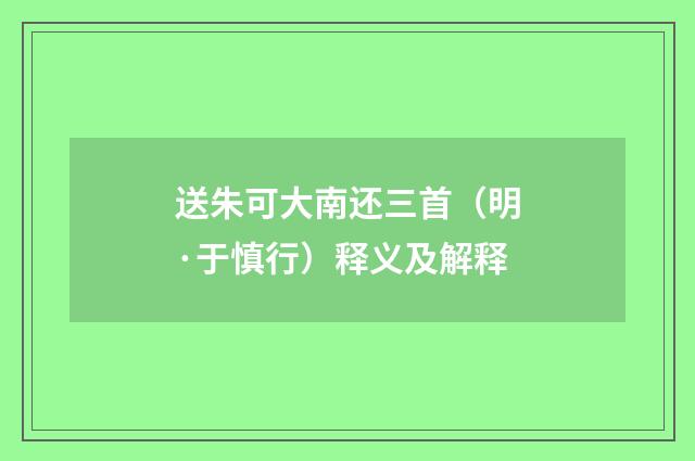 送朱可大南还三首（明·于慎行）释义及解释