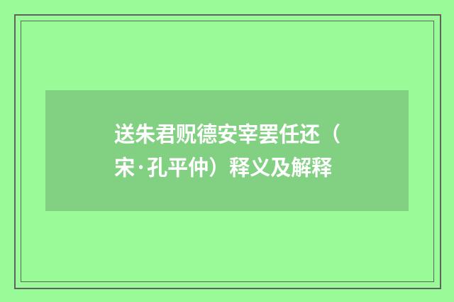 送朱君贶德安宰罢任还（宋·孔平仲）释义及解释