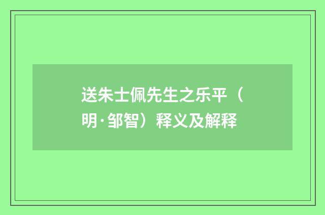 送朱士佩先生之乐平（明·邹智）释义及解释