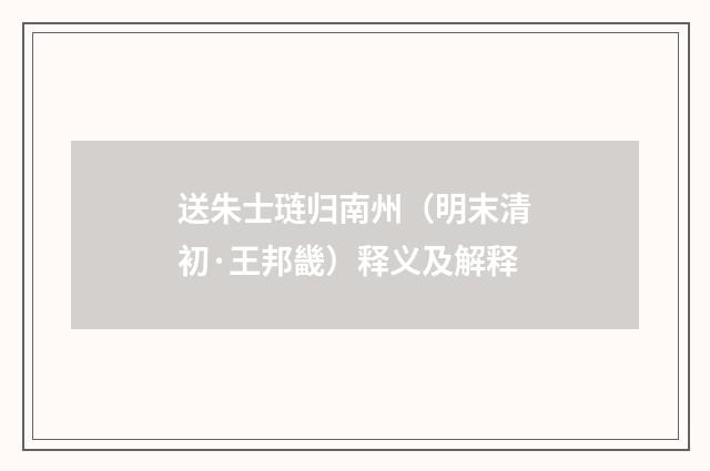 送朱士琏归南州（明末清初·王邦畿）释义及解释