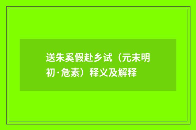 送朱奚假赴乡试（元末明初·危素）释义及解释