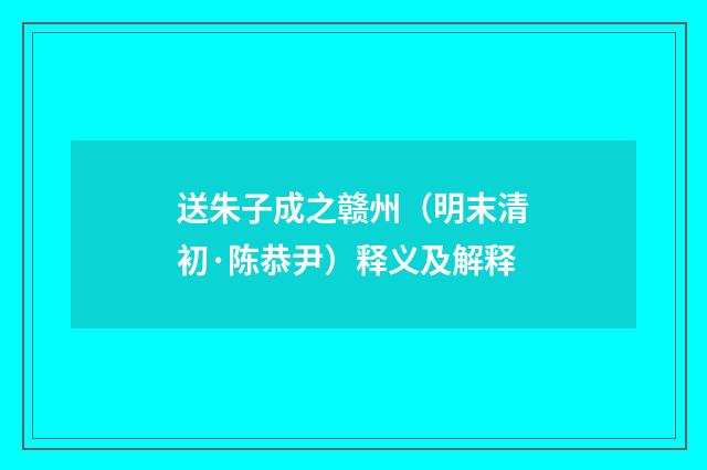 送朱子成之赣州（明末清初·陈恭尹）释义及解释