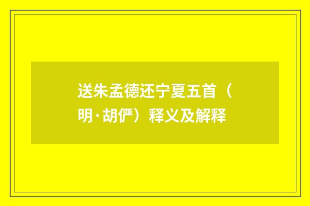 送朱孟德还宁夏五首（明·胡俨）释义及解释