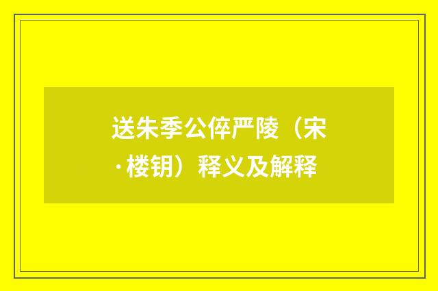 送朱季公倅严陵（宋·楼钥）释义及解释