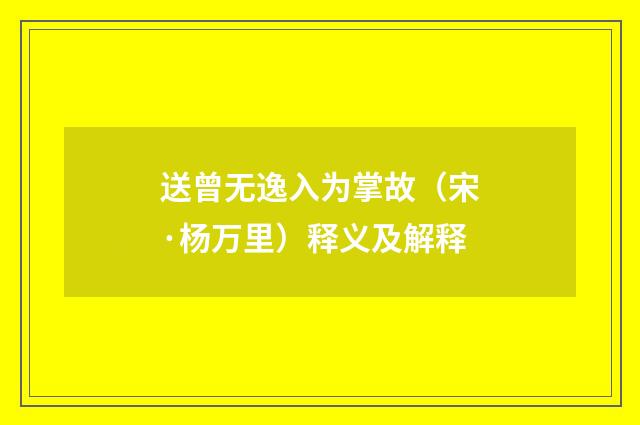 送曾无逸入为掌故（宋·杨万里）释义及解释