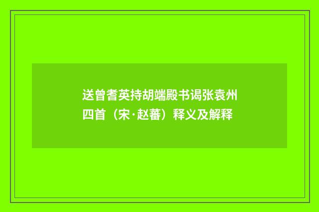 送曾耆英持胡端殿书谒张袁州四首（宋·赵蕃）释义及解释