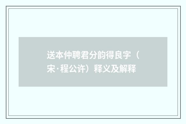 送本仲聘君分韵得良字（宋·程公许）释义及解释