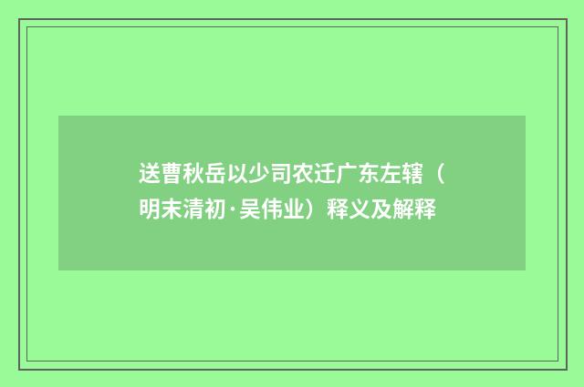 送曹秋岳以少司农迁广东左辖（明末清初·吴伟业）释义及解释
