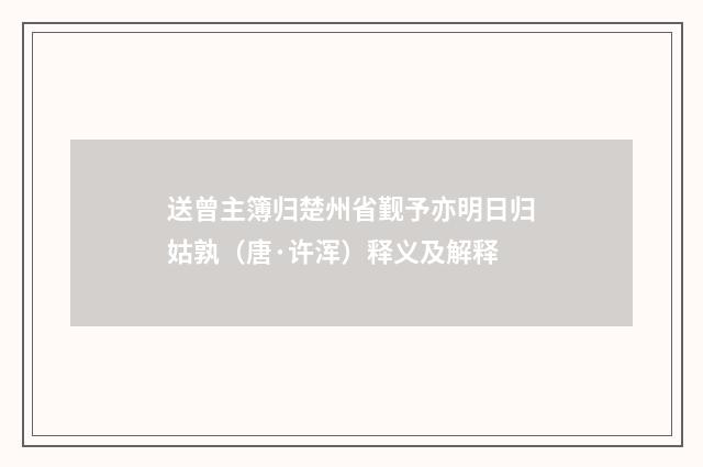 送曾主簿归楚州省觐予亦明日归姑孰（唐·许浑）释义及解释
