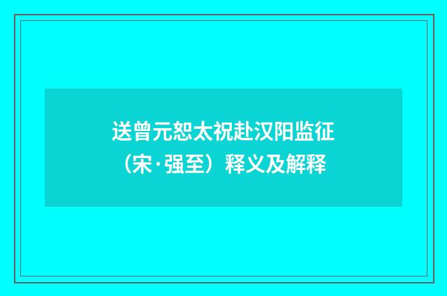 送曾元恕太祝赴汉阳监征（宋·强至）释义及解释