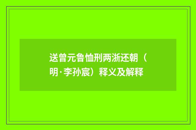 送曾元鲁恤刑两浙还朝（明·李孙宸）释义及解释