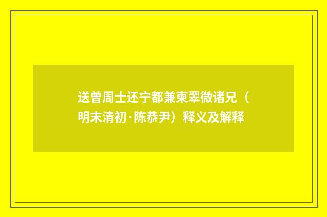 送曾周士还宁都兼柬翠微诸兄（明末清初·陈恭尹）释义及解释