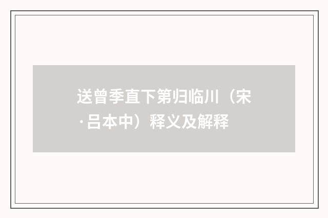 送曾季直下第归临川（宋·吕本中）释义及解释