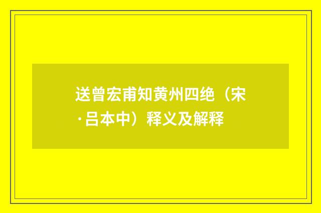 送曾宏甫知黄州四绝（宋·吕本中）释义及解释