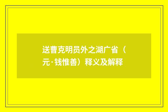 送曹克明员外之湖广省（元·钱惟善）释义及解释