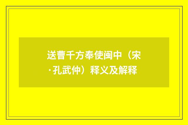送曹千方奉使闽中（宋·孔武仲）释义及解释