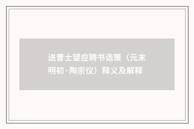 送曹士望应聘书诰策（元末明初·陶宗仪）释义及解释