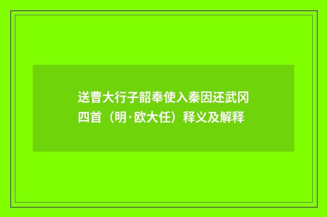 送曹大行子韶奉使入秦因还武冈四首（明·欧大任）释义及解释