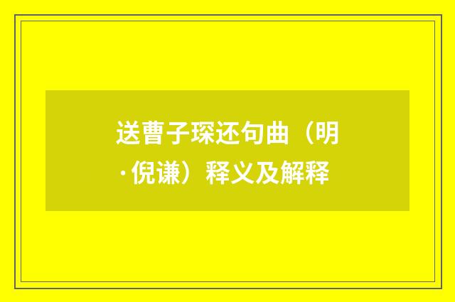 送曹子琛还句曲（明·倪谦）释义及解释