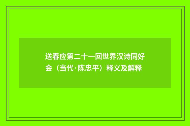 送春应第二十一回世界汉诗同好会（当代·陈忠平）释义及解释