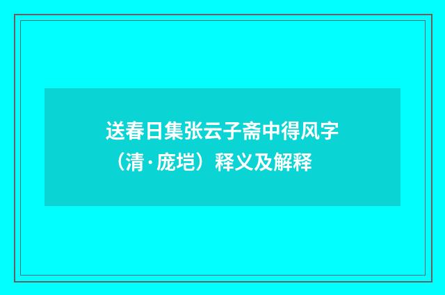 送春日集张云子斋中得风字（清·庞垲）释义及解释