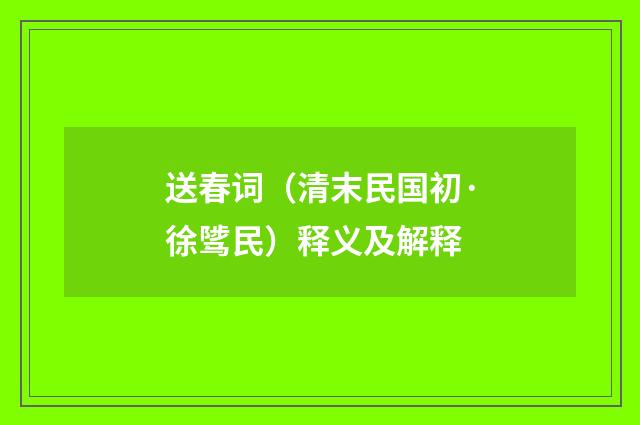 送春词（清末民国初·徐骘民）释义及解释