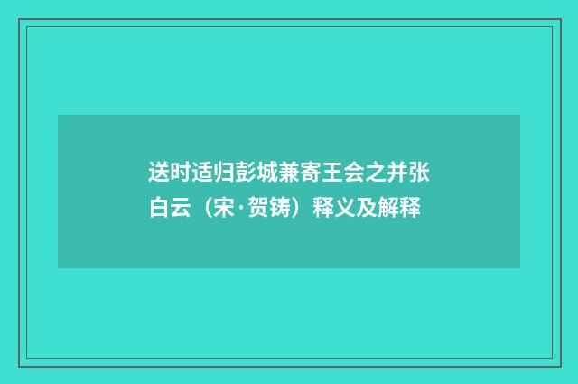 送时适归彭城兼寄王会之并张白云（宋·贺铸）释义及解释