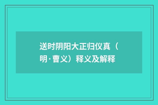 送时阴阳大正归仪真（明·曹义）释义及解释