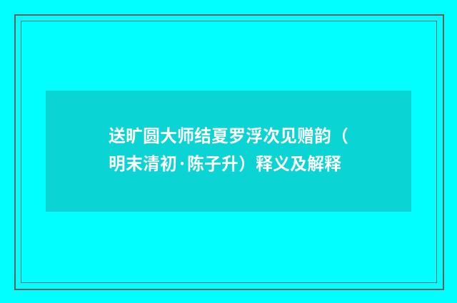 送旷圆大师结夏罗浮次见赠韵（明末清初·陈子升）释义及解释