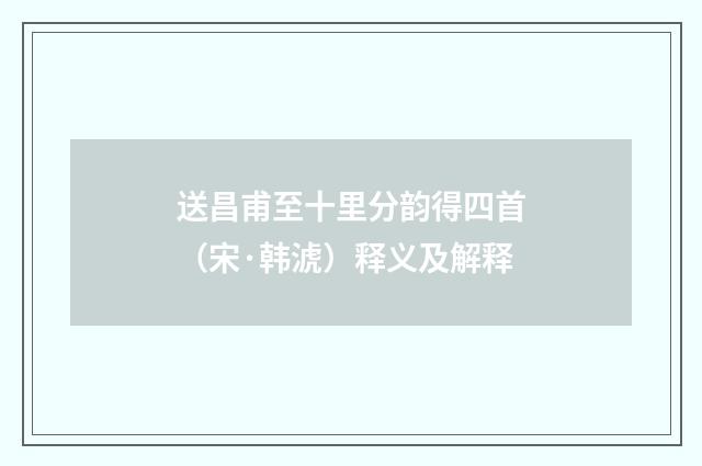 送昌甫至十里分韵得四首（宋·韩淲）释义及解释
