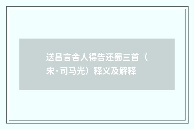送昌言舍人得告还蜀三首（宋·司马光）释义及解释