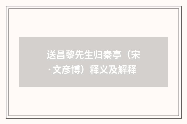 送昌黎先生归秦亭（宋·文彦博）释义及解释