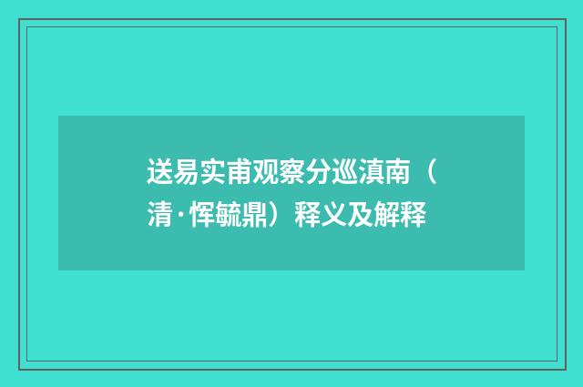 送易实甫观察分巡滇南（清·恽毓鼎）释义及解释
